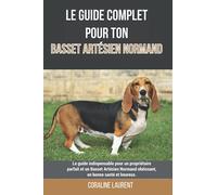 Le guide complet pour ton Basset Artésien Normand: Le guide indispensable pour un propriétaire parfait et un Basset Artésien Normand obéissant, en bonne santé et heureux.
