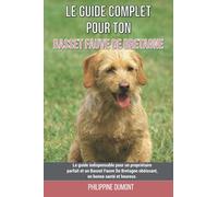 Le guide complet pour ton Basset Fauve De Bretagne: Le guide indispensable pour un propriétaire parfait et un Basset Fauve De Bretagne obéissant, en bonne santé et heureux.