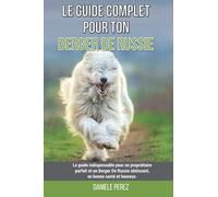 Le guide complet pour ton Berger De Russie: Le guide indispensable pour un propriétaire parfait et un Berger De Russie obéissant, en bonne santé et heureux.