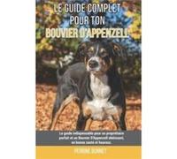 Le guide complet pour ton Bouvier DAppenzell Le guide indispensable pour un propritaire parfait et un Bouvier DAppenzell obissant en bonne sant et heureux Perrine BonnetPerrine Bonnet (Auteur)