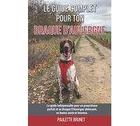 Le guide complet pour ton Braque D’Auvergne: Le guide indispensable pour un propriétaire parfait et un Braque D’Auvergne obéissant, en bonne santé et heureux.