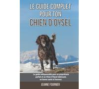 Le guide complet pour ton Chien D’Oysel: Le guide indispensable pour un propriétaire parfait et un Chien D’Oysel obéissant, en bonne santé et heureux.