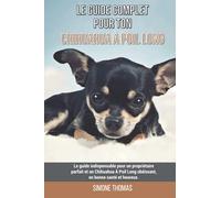 Le guide complet pour ton Chihuahua À Poil Long: Le guide indispensable pour un propriétaire parfait et un Chihuahua À Poil Long obéissant, en bonne santé et heureux.