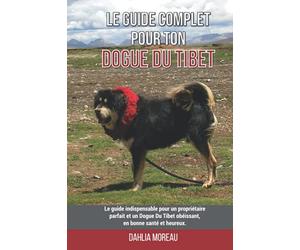 Le guide complet pour ton Dogue Du Tibet: Le guide indispensable pour un propriétaire parfait et un Dogue Du Tibet obéissant, en bonne santé et heureux.