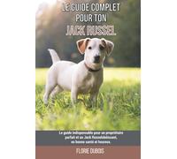 Le guide complet pour ton Jack Russel: Le guide indispensable pour un propriétaire parfait et un Jack Russel obéissant, en bonne santé et heureux.