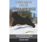 Le guide complet pour ton Terrier Noir Russe: Le guide indispensable pour un propriétaire parfait et un Terrier Noir Russe obéissant, en bonne santé et heureux.
