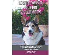 Le guide complet pour ton Welsh Corgi: Le guide indispensable pour un propriétaire parfait et un Welsh Corgi obéissant, en bonne santé et heureux.