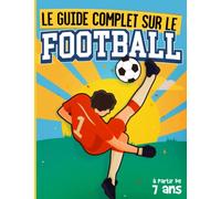 Le Guide Complet sur le Football: Livre Foot Illustré et Adapté aux Enfants à Partir de 7 ans. Connaître Tous les Conseils, Techniques et Tactiques ... plus Expérimentés | Des Activités Pratiques.