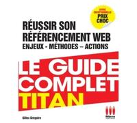 Le Guide Complet Titan - Réussir Son Référencement Web, Enjeux, Méthodes, Actions