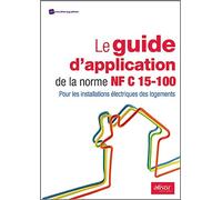 Le guide d'application de la norme NF C 15-100: Pour les installations électriques des logements