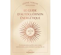 Le guide d'autoguérison énergétique - Protocoles pour purifier votre corps, vos émotions, votre mental et vos lieux de vie