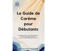 Le Guide de Carême pour Débutants: 40 Réponses Claires sur le Jeûne Biblique, la Prière et la Discipline Spirituelle (Avec un Carnet de Réflexion de 40 Jours)