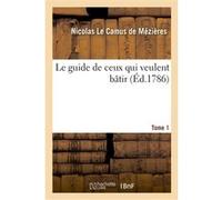 Le guide de ceux qui veulent bâtir. Tome 1 Nicolas Le Camus De Mezières (Auteur)