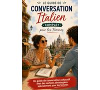 Le Guide de Conversation Italien Complet pour les Femmes: Un guide de conversation exhaustif avec des sections développées spécialement pour les femmes