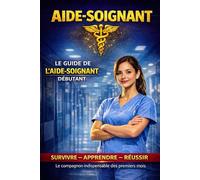 Le Guide de l’Aide-Soignant Débutant: Manuel pratique complet pour réussir ses premiers mois en service : soins, transmissions, cadre légal, situations sensibles et prévention du burn-out