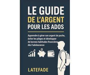Le Guide de l’Argent pour les Ados: Apprendre à gérer son argent de poche, éviter les pièges et développer de bonnes habitudes financières dès l’adolescence.