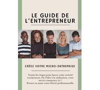 Le Guide de l’Entrepreneur | Créez votre Micro-Entreprise: Toutes les étapes pour lancer votre activité sereinement. De l’idée à la réalisation, votre succès commence ici !