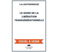 Le Guide De La Libération Transgénérationnelle - 12 Protocoles Énergétiques Pour Guérir Des Traumatismes Familiaux