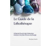 Le Guide de la Lithothérapie: Utilisez les Pouvoirs des Cristaux pour Améliorer Votre Bien-Être et votre Énergie