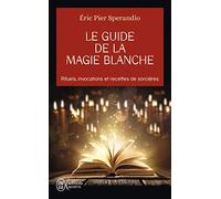 Le Guide de la magie blanche : Rituels. invocations et recettes de sorciers de Sperandio. Eric Pier (2004) Poche
