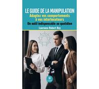 Le guide de la manipulation Adaptez vos comportements à vos interlocuteurs Un outil indispensable au quotidien - Laurence Robert Rey - Le Lys Bleu - broché - Guide