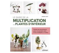 Le guide de la multiplication des plantes d'intérieur - Toutes les techniques pour en prendre soin et les multiplier à l'infini