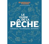 Le guide pratique de la pêche: les basiques, le matériel, les techniques pas à pas