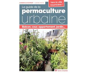 Le guide de la permaculture urbaine: Balcon, cour, appartement, jardin...