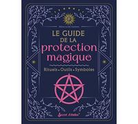 Le guide de la protection magique: Rituels, outils, symboles