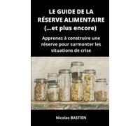 Le guide de la réserve alimentaire (... et plus encore): Apprenez à construire une réserve pour surmonter les situations de crise