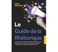 Le Guide de la Rhétorique : Le Guide Complet Ultime pour Améliorer l'Expression et le Vocabulaire pour une Communication Claire comme du Cristal et une Compétence Linguistique Puissante - Inclus Workb