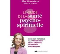 Le guide de la santé psycho-spirituelle - Exercices et protocoles pour prendre soin de vos émotions, votre esprit et votre corps Olga Alexandrova (Auteur), Luc Bodin (Préface)