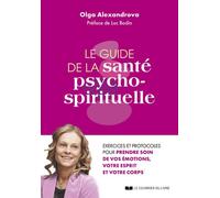 Le guide de la santé psycho-spirituelle - Exercices et protocoles pour prendre soin de vos émotions, votre esprit et votre corps Olga Alexandrova (Auteur), Luc Bodin (Préface)