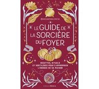 Le guide de la sorcière du foyer - Recettes, rituels et sortilèges pour s'approprier l'énergie de sa