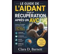 LE GUIDE DE L'AIDANT POUR LA RÉCUPÉRATION APRÈS UN AVC: Comment accompagner votre proche à travers la récupération après un AVC, l'aphasie et une lésion cérébrale