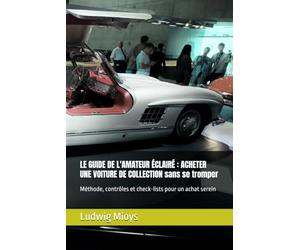 LE GUIDE DE L'AMATEUR ÉCLAIRÉ : ACHETER UNE VOITURE DE COLLECTION sans se tromper: Méthode, contrôles et check-lists pour un achat serein