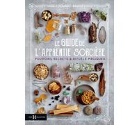 Le guide de l'apprentie sorcière - Pouvoirs secrets & rituels magiques: Rituels, sorts et enchantements pour débutants