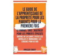 Le Guide de l'apprentissage de la propreté pour les Parents pour la première Fois: Le Manuel sans jugement pour les Parents Épuisés - Obtenez de la ... et Abandonnez les couches pour de bon