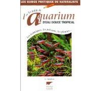 Le guide de l'aquarium d'eau douce tropical: Les techniques, les poissons, les plantes