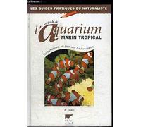 Le guide de l'aquarium marin tropical: Les techniques, les poissons, les invertébrés