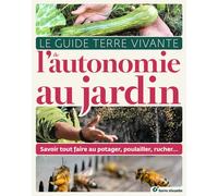Le Guide Terre Vivante De L'autonomie Au Jardin - Savoir Tout Faire Au Potager, Au Poulailler, Au Rucher