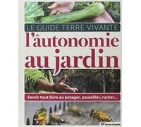 Le Guide Terre Vivante De L'autonomie Au Jardin - Savoir Tout Faire Au Potager, Au Poulailler, Au Rucher