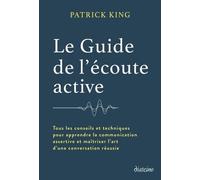 Le Guide de l'écoute active - Tous les conseils et techniques pour apprendre la communication assertive et maîtriser l'art d'une conversation réussie Patrick King (Auteur), Stéphanie Chaut (Traduction