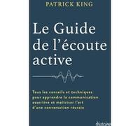 Le Guide de l'écoute active - Tous les conseils et techniques pour apprendre la communication assertive et maîtriser l'art d'une conversation réussie Patrick King (Auteur), Stéphanie Chaut (Traduction