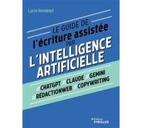 Le guide de l'écriture assistée par l'Intelligence artificielle ChatGPT, Claude, Gemini, Rédactionweb, Copywriting - Lucie Rondelet - Eyrolles - broché - Manuel