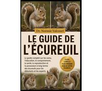 LE GUIDE DE L'ÉCUREUIL: Le guide complet sur les soins, l'éducation, le comportement, la santé, la reproduction et la possession à long terme des écureuils pour les débutants et les experts