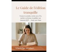Le Guide de l'édition tranquille: Trouver sa niche, écrire avec l'IA, mettre en forme et publier sur Amazon KDP - étape par étape