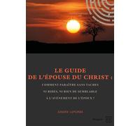 Le Guide de l'Épouse du Christ Comment paraître sans taches ni rides, ni rien de semblable à l'avènement de l'Époux ? - Sandra Lupumba - Publibook - broché - Guide