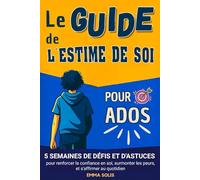Le guide de l'estime de soi pour ados: 5 semaines de défis et d'astuces pour renforcer la confiance en soi, surmonter les peurs et s'affirmer au quotidien