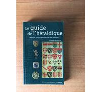 Le Guide De L'Heraldique. Histoire, Analyse Et Lecture Des Blasons